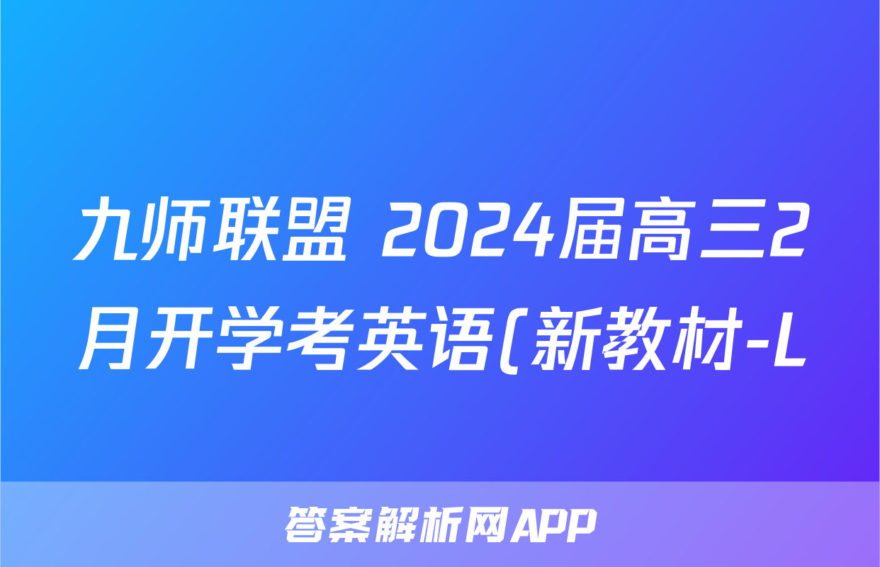 九师联盟 2024届高三2月开学考英语(新教材-L)答案